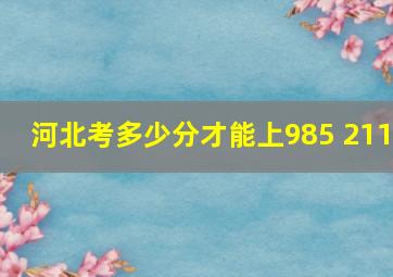 河北考多少分才能上985 211